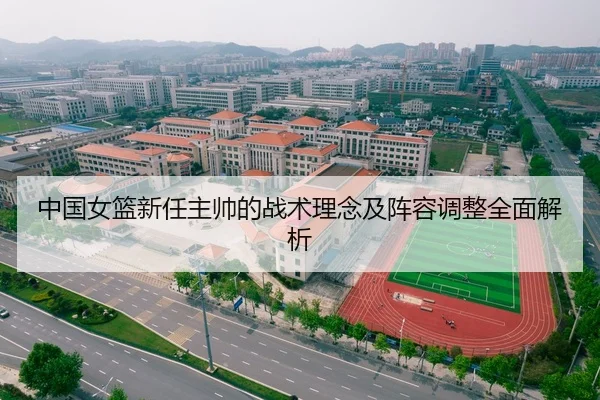 中国女篮新任主帅的战术理念及阵容调整全面解析
